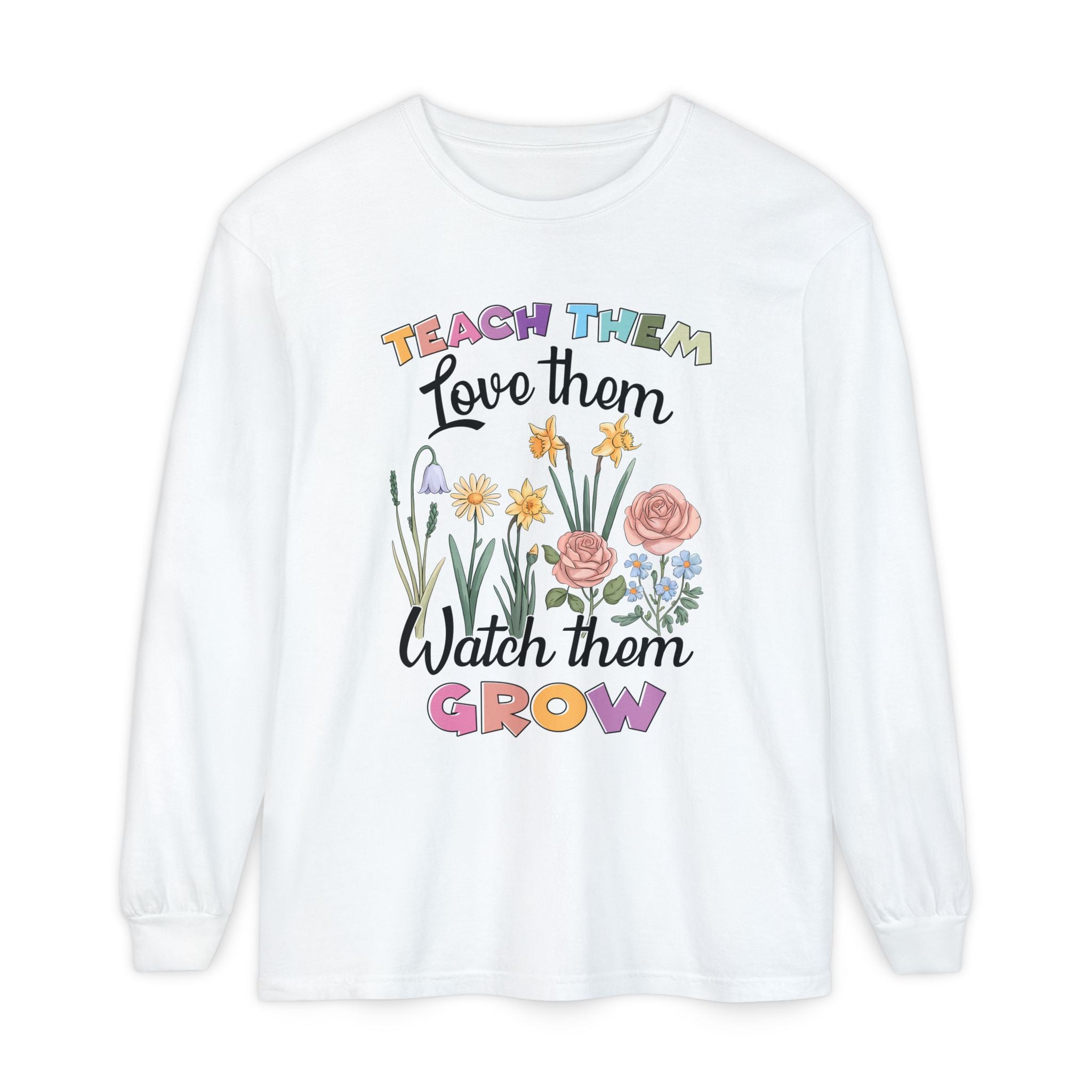 Teach Them Love Them Watch Them Grow Long Sleeve T-Shirt